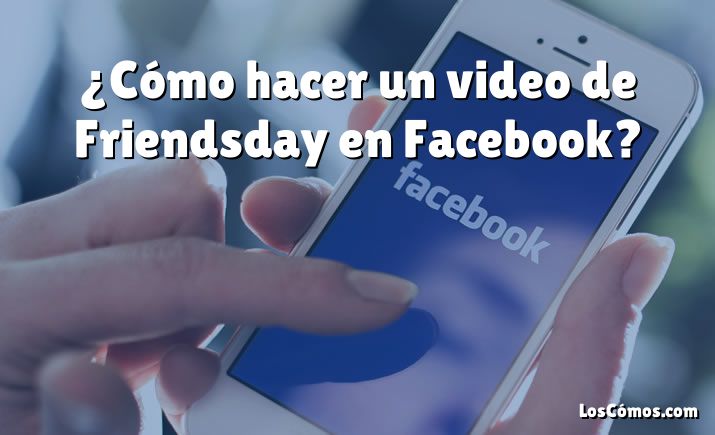 ¿Cómo hacer un video de Friendsday en Facebook?