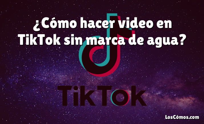¿Cómo hacer video en TikTok sin marca de agua?