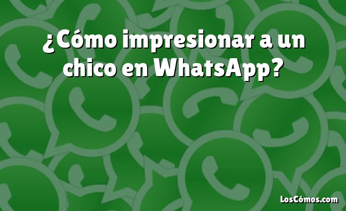 ¿Cómo impresionar a un chico en WhatsApp?