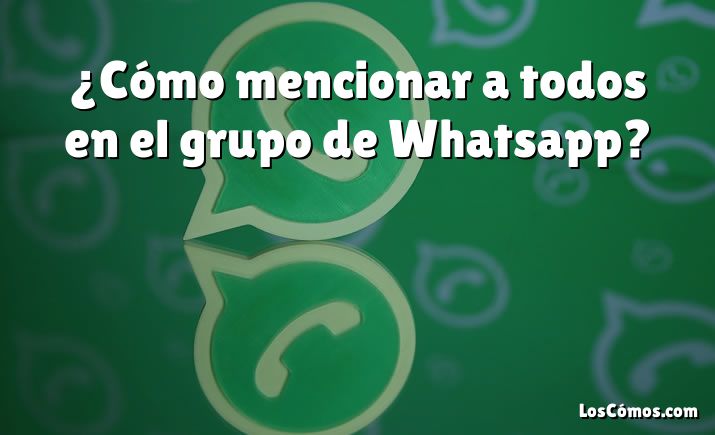 ¿Cómo mencionar a todos en el grupo de Whatsapp?