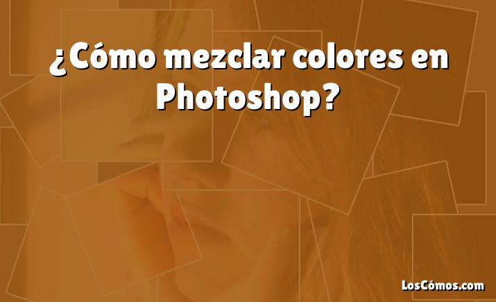 ¿Cómo mezclar colores en Photoshop?