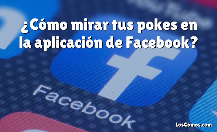 ¿Cómo mirar tus pokes en la aplicación de Facebook?