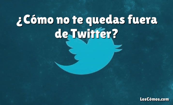 ¿Cómo no te quedas fuera de Twitter?