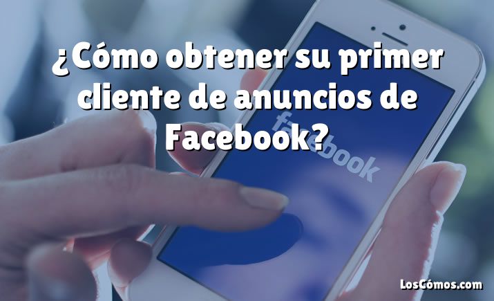 ¿Cómo obtener su primer cliente de anuncios de Facebook?