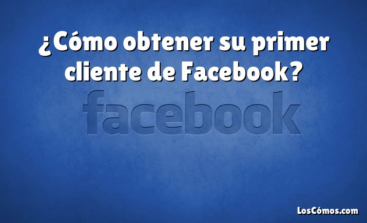 ¿Cómo obtener su primer cliente de Facebook?