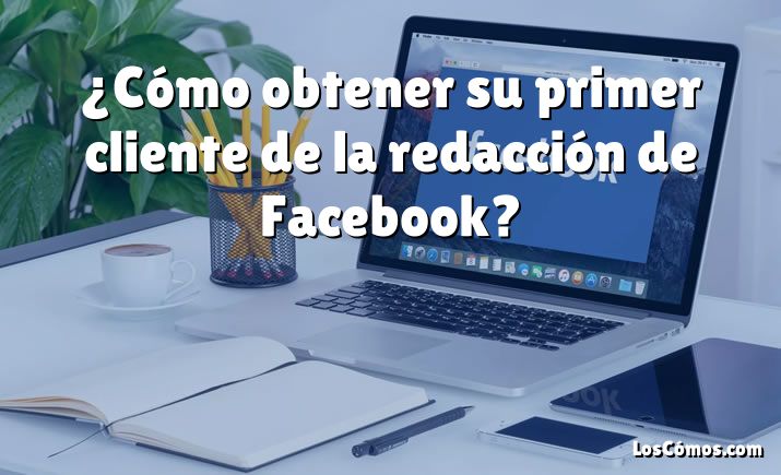 ¿Cómo obtener su primer cliente de la redacción de Facebook?