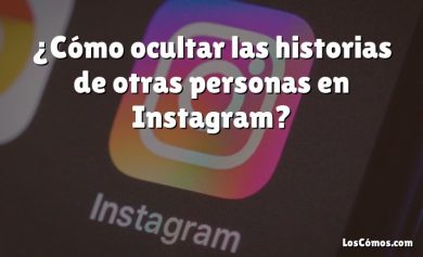 ¿Cómo ocultar las historias de otras personas en Instagram?