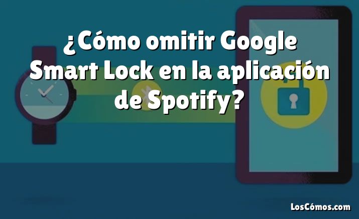 ¿Cómo omitir Google Smart Lock en la aplicación de Spotify?