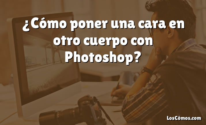 ¿Cómo poner una cara en otro cuerpo con Photoshop?