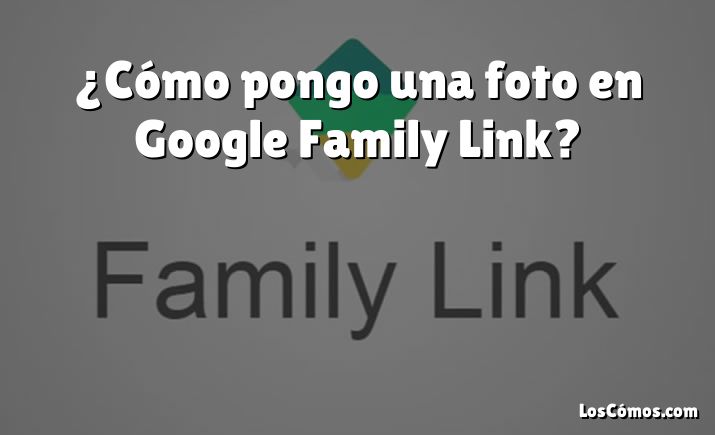 ¿Cómo pongo una foto en Google Family Link?