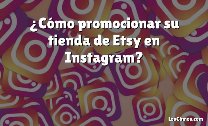 ¿Cómo promocionar su tienda de Etsy en Instagram?