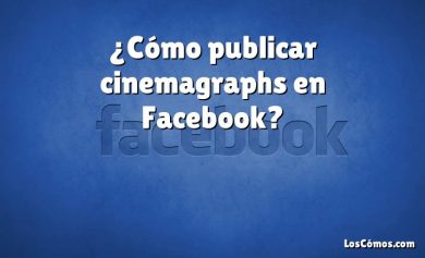 ¿Cómo publicar cinemagraphs en Facebook?