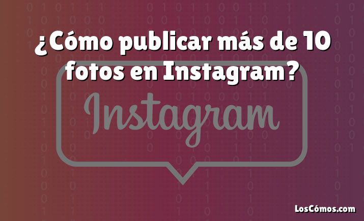¿Cómo publicar más de 10 fotos en Instagram?