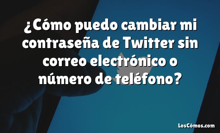 ¿Cómo puedo cambiar mi contraseña de Twitter sin correo electrónico o número de teléfono?