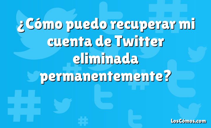 ¿Cómo puedo recuperar mi cuenta de Twitter eliminada permanentemente?