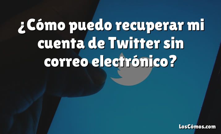 ¿Cómo puedo recuperar mi cuenta de Twitter sin correo electrónico?