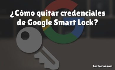 ¿Cómo quitar credenciales de Google Smart Lock?