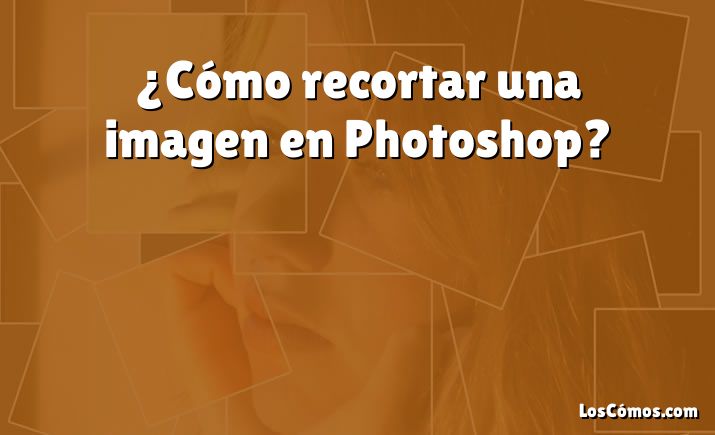 ¿Cómo recortar una imagen en Photoshop?