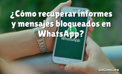 ¿Cómo recuperar informes y mensajes bloqueados en WhatsApp?