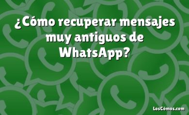 ¿Cómo recuperar mensajes muy antiguos de WhatsApp?