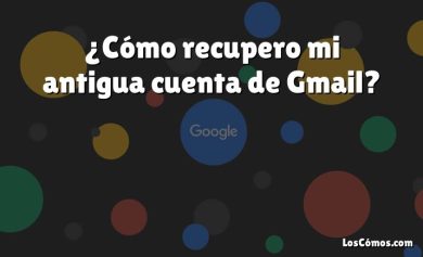 ¿Cómo recupero mi antigua cuenta de Gmail?