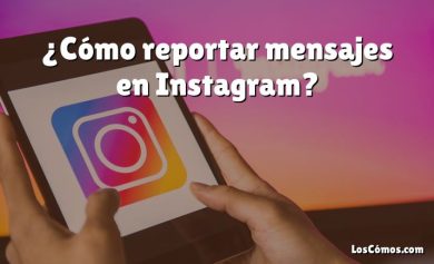 ¿Cómo reportar mensajes en Instagram?