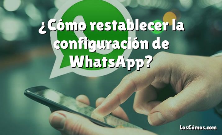 ¿Cómo restablecer la configuración de WhatsApp?