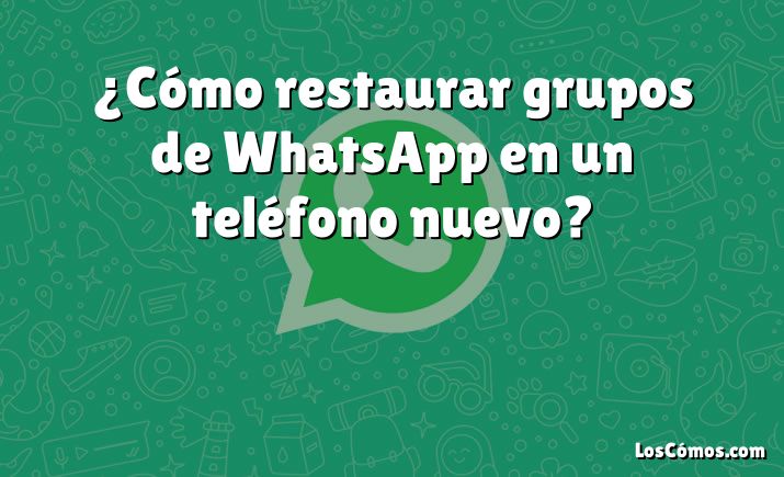 ¿Cómo restaurar grupos de WhatsApp en un teléfono nuevo?