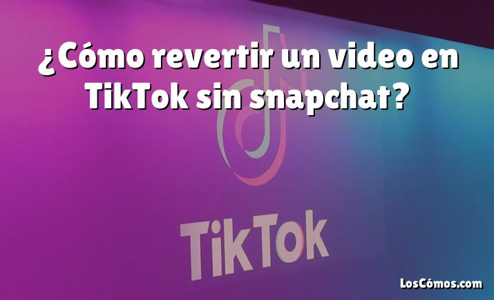 ¿Cómo revertir un video en TikTok sin snapchat?