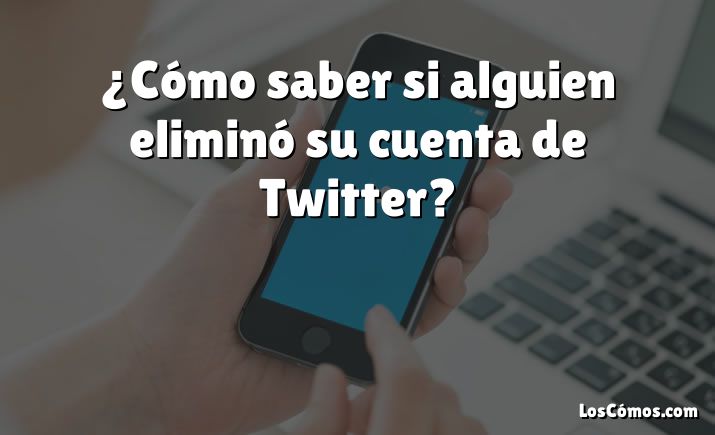 ¿Cómo saber si alguien eliminó su cuenta de Twitter?