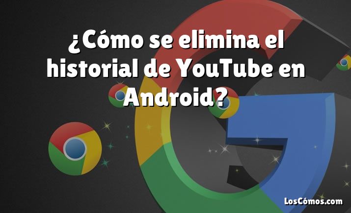 ¿Cómo se elimina el historial de YouTube en Android?