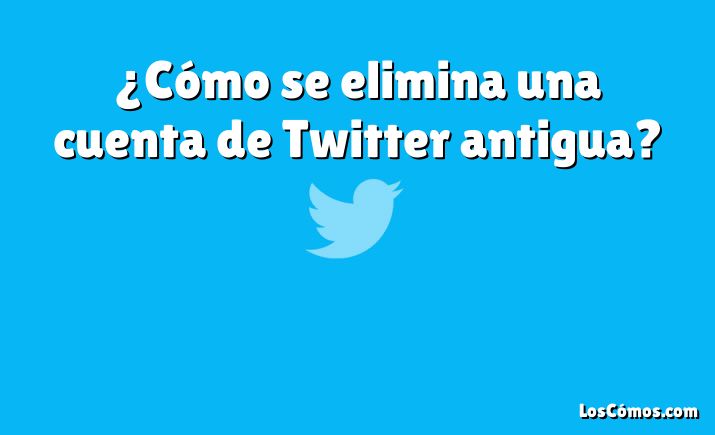 ¿Cómo se elimina una cuenta de Twitter antigua?