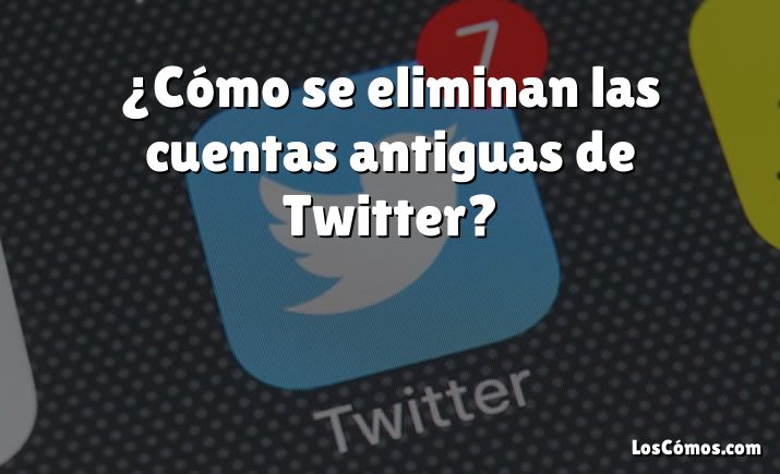 ¿Cómo se eliminan las cuentas antiguas de Twitter?