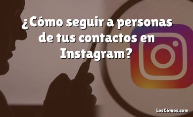 ¿Cómo seguir a personas de tus contactos en Instagram?