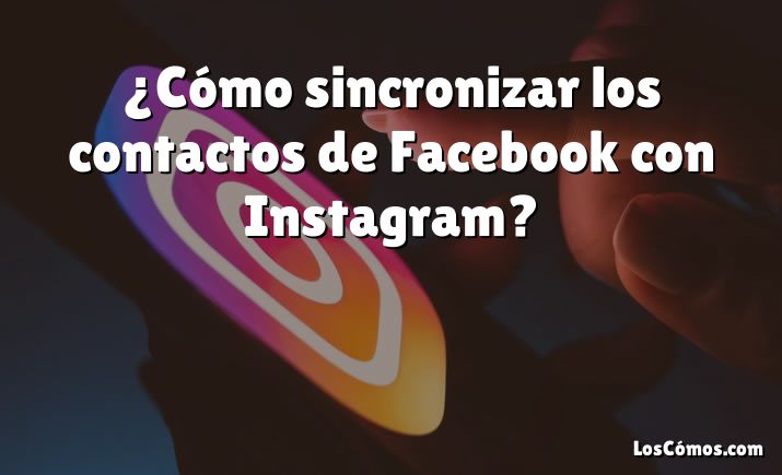 ¿Cómo sincronizar los contactos de Facebook con Instagram?