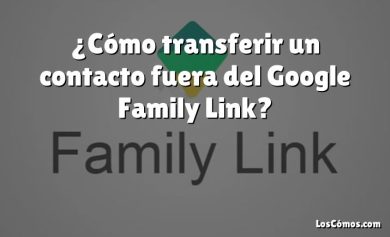 ¿Cómo transferir un contacto fuera del Google Family Link?