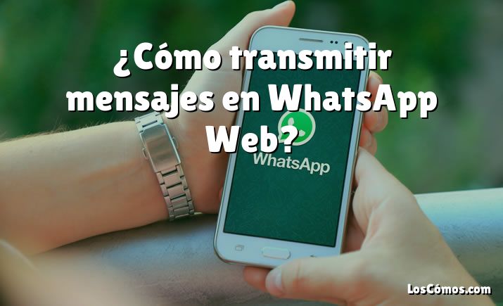 ¿Cómo transmitir mensajes en WhatsApp Web?