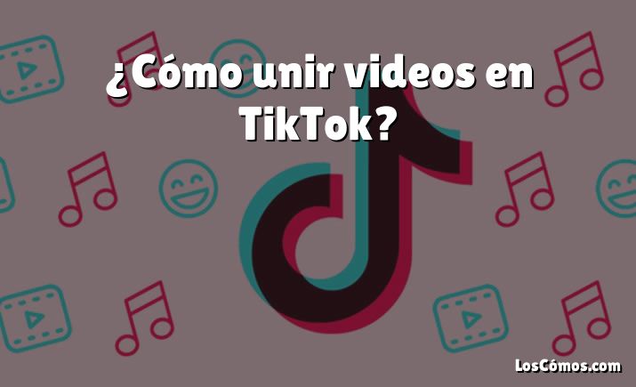 ¿Cómo unir videos en TikTok?