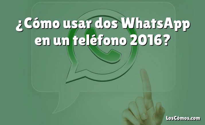 ¿Cómo usar dos WhatsApp en un teléfono 2016?