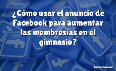 ¿Cómo usar el anuncio de Facebook para aumentar las membresías en el gimnasio?