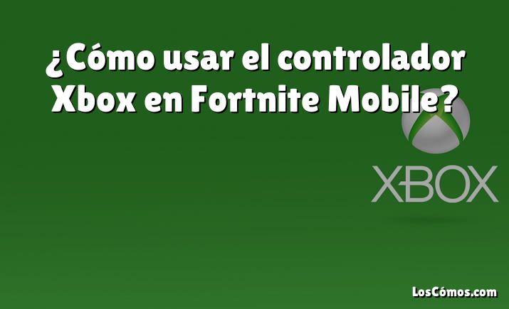 ¿Cómo usar el controlador Xbox en Fortnite Mobile?