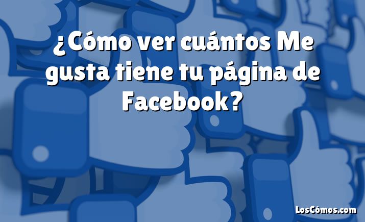 ¿Cómo ver cuántos Me gusta tiene tu página de Facebook?