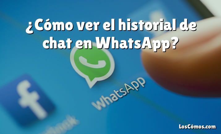 ¿Cómo ver el historial de chat en WhatsApp?