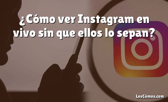 ¿Cómo ver Instagram en vivo sin que ellos lo sepan?