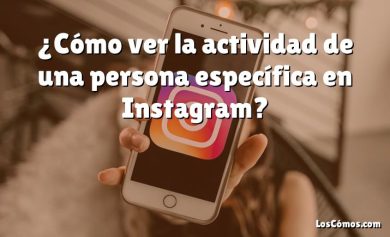 ¿Cómo ver la actividad de una persona específica en Instagram?