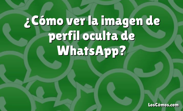 ¿Cómo ver la imagen de perfil oculta de WhatsApp?