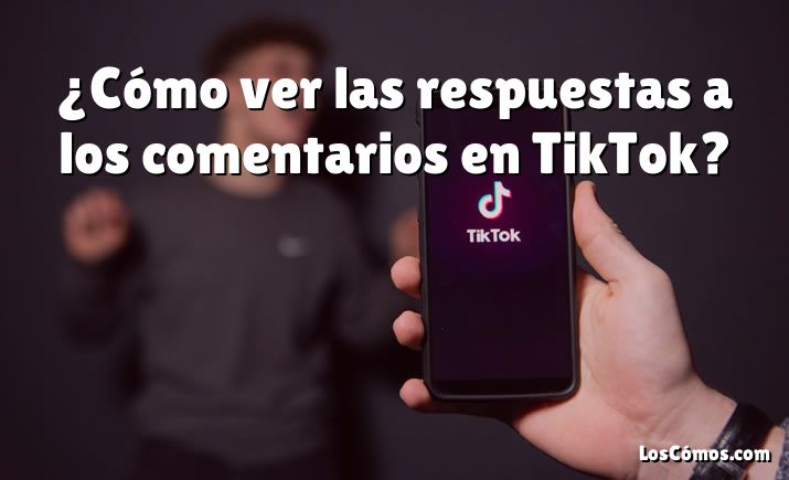 ¿Cómo ver las respuestas a los comentarios en TikTok?