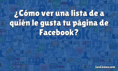 ¿Cómo ver una lista de a quién le gusta tu página de Facebook?