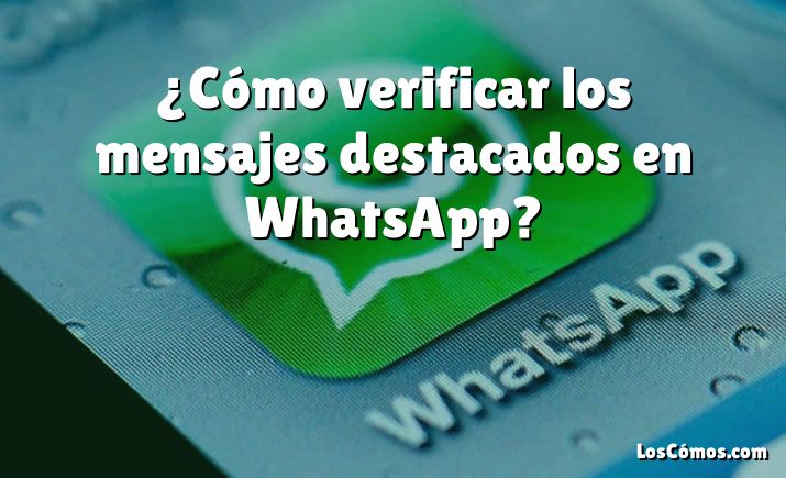 ¿Cómo verificar los mensajes destacados en WhatsApp?