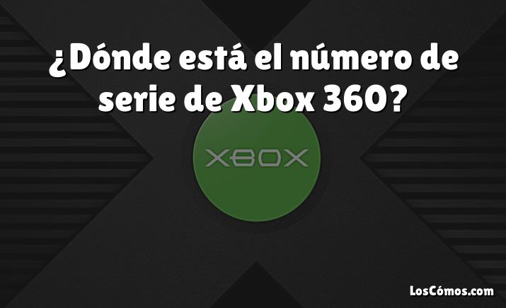 ¿Dónde está el número de serie de Xbox 360?